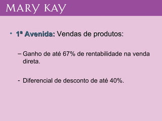 1ª Avenida:  Vendas de produtos: Ganho de até 67% de rentabilidade na venda direta. Diferencial de desconto de até 40%. 
