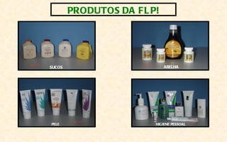 PRODUTOS DA FL P!




SUCOS                       ABELHA




PELE                    HIGIENE PESSOAL
 
