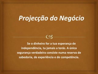 Se o dinheiro for a tua esperança de 
independência, tu jamais a terás. A única 
segurança verdadeira consiste numa reserva de 
sabedoria, de experiência e de competência. 
 