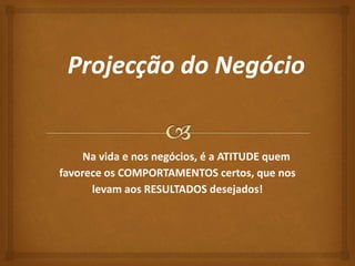 Na vida e nos negócios, é a ATITUDE quem 
favorece os COMPORTAMENTOS certos, que nos 
levam aos RESULTADOS desejados! 
 