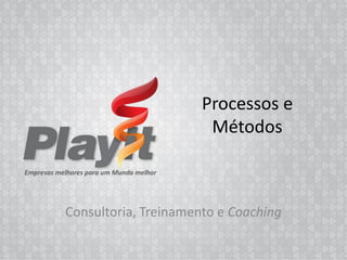Processos e
                       Métodos



Consultoria, Treinamento e Coaching

                           Empresas melhores para um Mundo melhor
 