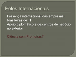 Presença internacional das empresas 
brasileiras de TI 
Apoio diplomático e de centros de negócio 
no exterior 
Ciência sem Fronteiras? 
 