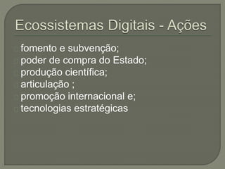 fomento e subvenção; 
poder de compra do Estado; 
produção científica; 
articulação ; 
promoção internacional e; 
tecnologias estratégicas 
 