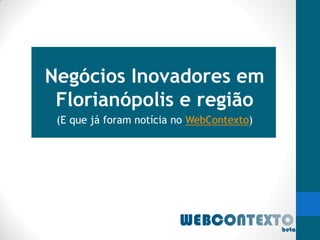 Negócios Inovadores em
 Florianópolis e região
 (E que já foram notícia no WebContexto)
 