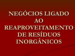 NEGÓCIOS LIGADO AO REAPROVEITAMENTO DE RESÍDUOS INORGÂNICOS 