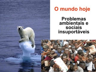 O mundo hoje Problemas ambientais e sociais insuportáveis 
