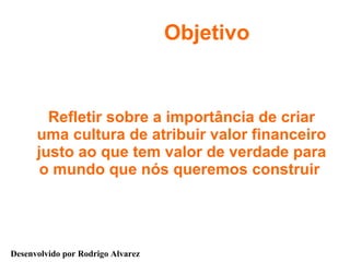 Objetivo <ul><li>Refletir sobre a importância de criar uma cultura de atribuir valor financeiro justo ao que tem valor de ...
