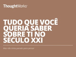 TUDO QUE VOCÊ
QUERIA SABER
SOBRE TI NO
SÉCULO XXI
Mas não tinha parado para pensar
21
 