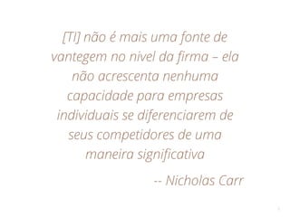 [TI] não é mais uma fonte de
vantegem no nivel da firma – ela
não acrescenta nenhuma
capacidade para empresas
individuais se diferenciarem de
seus competidores de uma
maneira significativa
-- Nicholas Carr
3
 