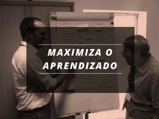 30
MAXIMIZA O
APRENDIZADO
 