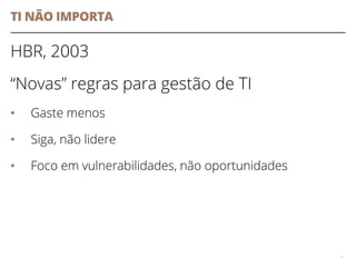TI NÃO IMPORTA
HBR, 2003
“Novas” regras para gestão de TI
• Gaste menos
• Siga, não lidere
• Foco em vulnerabilidades, não oportunidades
4
 