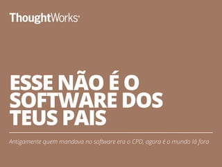 ESSE NÃO É O
SOFTWARE DOS
TEUS PAIS
Antigamente quem mandava no software era o CPD, agora é o mundo lá fora
8
 