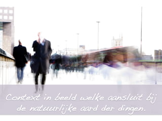 !
Context in beeld welke aansluit bij
de natuurlijke aard der dingen.!
!
 