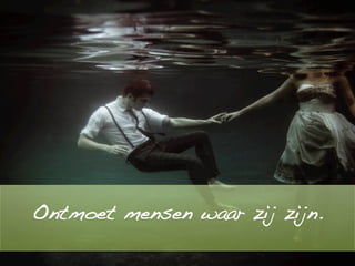 !
Ontmoet mensen waar zij zijn.!
!
!
 