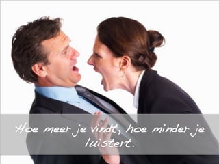 Hoe meer je vindt, hoe minder je
luistert.!
 