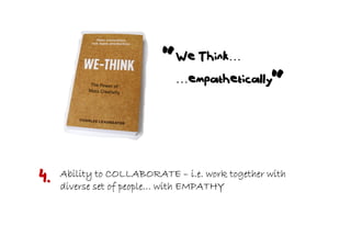 “  We Think…
                             …empathetically
                                                 “

4.   Ability to COLLABORATE – i.e. work together with
     diverse set of people… with EMPATHY
 