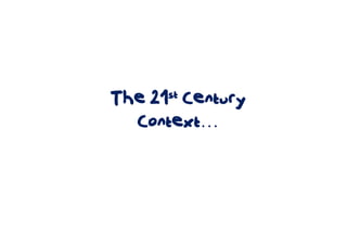 The 21st Century
  Context…
 