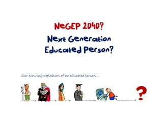 NeGEP 2040?
              Next Generation
             Educated Person?

Our evolving definition of an educated person…
 
