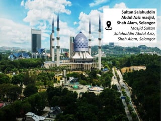 Sultan Salahuddin
Abdul Aziz masjid,
Shah Alam, Selangor
Masjid Sultan
Salahuddin Abdul Aziz,
Shah Alam, Selangor
 