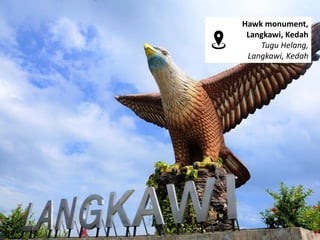 Hawk monument,
Langkawi, Kedah
Tugu Helang,
Langkawi, Kedah
 