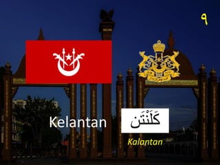 ٩
‫ن‬َ‫ت‬ْ‫ن‬َ‫ل‬َ‫ك‬
Kelantan
Kalantan
 