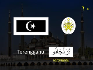 ‫و‬ُ‫ن‬‫ا‬َ‫ج‬ْ‫ن‬َ‫ر‬َ‫ت‬
Terengganu
١٠
Taranjānū
 