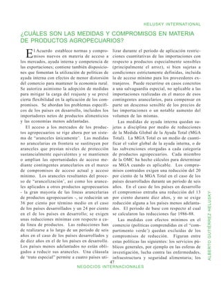 HELUSKY INTERNATIONAL

¿CUÁLES SON LAS MEDIDAS Y COMPROMISOS EN MATERIA
DE PRODUCTOS AGROPECUARIOS?

  E     l Acuerdo establece normas y compro-
        misos nuevos en materia de acceso a
los mercados, ayuda interna y competencia de
                                                    lizar durante el período de aplicación restric-
                                                    ciones cuantitativas de las importaciones con
                                                    respecto a productos especialmente sensibles
las exportaciones; contiene también disposicio-     (principalmente el arroz), si bien sujetas a
nes que fomentan la utilización de políticas de     condiciones estrictamente definidas, incluida
ayuda interna con efectos de menor distorsión       la de acceso mínimo para los proveedores ex-
del comercio para mantener la economía rural.       tranjeros. Puede recurrirse en casos concretos
Se autoriza asimismo la adopción de medidas         a una salvaguardia especial, no aplicable a las
para mitigar la carga del reajuste y se prevé       importaciones realizadas en el marco de esos
cierta flexibilidad en la aplicación de los com-    contingentes arancelarios, para compensar en
promisos. Se abordan los problemas específi-        parte un descenso sensible de los precios de
cos de los países en desarrollo, incluidos los      las importaciones o un notable aumento del
importadores netos de productos alimenticios        volumen de las mismas.
y las economías menos adelantadas.                     Las medidas de ayuda interna quedan su-
   El acceso a los mercados de los produc-          jetas a disciplina por medio de reducciones
tos agropecuarios se rige ahora por un siste-       de la Medida Global de la Ayuda Total (MGA
ma de “aranceles únicamente’. Las medidas           Total). La MGA Total es un medio de cuanti-
no arancelarias en frontera se sustituyen por       ficar el valor global de la ayuda interna, o de
aranceles que prestan niveles de protección         las subvenciones otorgadas a cada categoría
sustancialmente equivalentes y se mantienen         de productos agropecuarios. Cada miembro
o amplían las oportunidades de acceso me-           de la OMC ha hecho cálculos para determinar
diante contingentes arancelarios en el marco        su MGA cuando es aplicable. Los compro-
de compromisos de acceso actual y acceso            misos contraídos exigen una reducción del 20
mínimo. Los aranceles resultantes del proce-        por ciento de la MGA Total en el caso de los
so de “arancelización’, así como los arance-        países desarrollados durante un período de seis
les aplicados a otros productos agropecuarios       años. En el caso de los países en desarrollo
- la gran mayoría de las líneas arancelarias        el compromiso entraña una reducción del 13


                                                                                                        ALBERTO GUTIÉRREZ HELUSKY
de productos agropecuarios -, se reducirán un       por ciento durante diez años, y no se exige
36 por ciento por término medio en el caso          reducción alguna a los países menos adelanta-
de los países desarrollados y un 24 por ciento      dos. El período de base con respecto al cual
en el de los países en desarrollo; se exigen        se calcularon las reducciones fue 1986-88.
unas reducciones mínimas con respecto a ca-            Las medidas con efectos mínimos en el
da línea de productos. Las reducciones han          comercio (políticas comprendidas en el “com-
de realizarse a lo largo de un período de seis      partimento verde’) quedan excluidas de los
años en el caso de los países desarrollados y       compromisos de reducción. Figuran entre
de diez años en el de los países en desarrollo.     estas políticas las siguientes: los servicios pú-
Los países menos adelantados no están obli-         blicos generales, por ejemplo en las esferas de
gados a reducir sus aranceles. Una cláusula         investigación, lucha contra las enfermedades,
de ‘trato especial” permite a cuatro países uti-    infraestructura y seguridad alimentaria; los
                                                   47
                              NEGOCIOS INTERNACIONALES
 