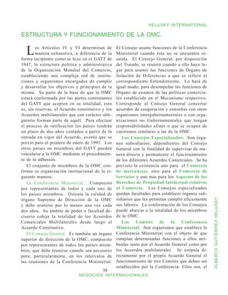 HELUSKY INTERNATIONAL

ESTRUCTURA Y FUNCIONAMIENTO DE LA OMC.


  L     os Artículos IV y VI determinan de
        manera exhaustiva, a diferencia de la
forma incipiente como se hizo en el GATT de
                                                  El Consejo asume funciones de la Conferencia
                                                  Ministerial cuando ésta no se encuentra re-
                                                  unida. El Consejo General, por disposición
1947, la estructura política y administrativa     del Tratado, se reunirá cuando a ello haya lu-
de la Organización Mundial del Comercio,          gar para asumir las funciones de Órgano de
estableciendo una compleja red de institu-        Solución de Diferencias a que se refiere el
ciones y organismos encargados de cumplir         correspondiente Entendimiento. Lo hará de
y desarrollar los objetivos y principios de la    igual modo, para desempeñar las funciones de
misma. Se parte de la base de que la OMC          Órgano de examen de las políticas comercia-
estará conformada por las partes contratantes     les establecido en el Mecanismo respectivo.
del GATT que acepten en su totalidad, esto        Corresponde al Consejo General concertar
es, sin reservas, el Acuerdo constitutivo y los   acuerdos de cooperación y consultas con otros
Acuerdos multilaterales que con carácter obli-    organismos intergubernamentales o con orga-
gatorio forman parte de aquél. Para efectuar      nizaciones no Gubernamentales que tengan
el proceso de ratificación los países tendrán     responsabilidades afines o que se ocupen de
un plazo de dos años contados a partir de la      cuestiones similares a las de la OMC.
entrada en vigor del Acuerdo, evento que se          Los Consejos Especializados: Son órga-
previó para el primero de enero de 1995. Los      nos subsidiarios, dependientes del Consejo
otros países no miembros del GATT pueden          General con la finalidad de supervisar de ma-
vincularse a la OMC mediante el procedimien-      nera directa y permanente el funcionamiento
to de la adhesión.                                de los diferentes Acuerdos Comerciales. Se ha
   El conjunto de miembros de la OMC con-         previsto la existencia uno para el Comercio
forma su organización institucional de la si-     de mercancías, otro para el Comercio de
guiente manera:                                   Servicios y uno más para los Aspectos de los
   La Conferencia Ministerial. Compuesta          Derechos de Propiedad Intelectual relativos
por representantes de todos y cada uno de         al Comercio. Los Consejos especializados
los países miembros. Ostenta la calidad de        quedan facultades para establecer órganos sub-
órgano Supremo de Dirección de la OMC             sidiarios que les permitan cumplir eficazmente


                                                                                                   ALBERTO GUTIÉRREZ HELUSKY
y debe reunirse por lo menos una vez cada         sus labores. La conformación de los Consejos
dos años. Su ámbito de poder o facultad de-       puede abarcar a la totalidad de los miembros
cisorio cobija la totalidad de los Acuerdos       de la OMC.
Comerciales Multilaterales desde luego el            Los     Comités    de    la    Conferencia
Acuerdo Constitutivo.                             Ministerial. Son organismos que establece la
   El Consejo General. Es también un órgano       Conferencia Ministerial con el objeto de que
superior de dirección de la OMC, compuesto        cumplan determinadas funciones a ellos atri-
por representantes de todos los países miem-      buidas tanto por el Acuerdo General como por
bros, que debe reunirse cuando sea necesario      los Acuerdos multilaterales. Se estipula di-
pero, particularmente, en los intervalos de       rectamente por el propio Acuerdo General el
las reuniones de la Conferencia Ministerial.      funcionamiento de tres Comités que deben ser
                                                  establecidos por la Conferencia: Ellos son, el
                                          58
                              NEGOCIOS INTERNACIONALES
 