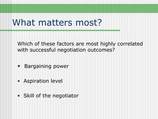 What matters most?

 Which of these factors are most highly correlated
 with successful negotiation outcomes?


 • Bargaining power

 • Aspiration level


 • Skill of the negotiator
 