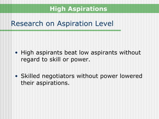 High Aspirations

Research on Aspiration Level



 • High aspirants beat low aspirants without
   regard to skill or power.

 • Skilled negotiators without power lowered
   their aspirations.
 