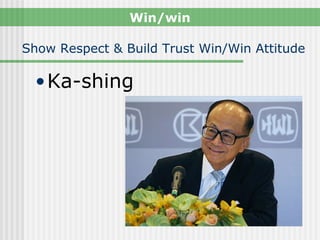 Win/win

Show Respect & Build Trust Win/Win Attitude

  • Ka-shing
 