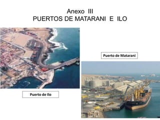 Anexo III 
PUERTOS DE MATARANI E ILO 
Puerto de Ilo 
Puerto de Matarani 
 