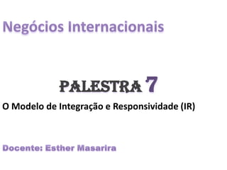 Palestra 7
O Modelo de Integração e Responsividade (IR)
 