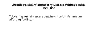 Chronic Pelvic Inflammatory Disease Without Tubal
Occlusion
• Tubes may remain patent despite chronic inflammation
affecting fertility.
 