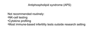 Antiphospholipid syndrome (APS)
Not recommended routinely:
•NK-cell testing
•Cytokine profiling
•Most immune-based infertility tests outside research setting
 