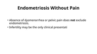 Endometriosis Without Pain
• Absence of dysmenorrhea or pelvic pain does not exclude
endometriosis.
• Infertility may be the only clinical presentati
 