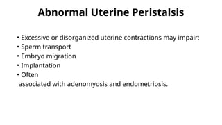 Abnormal Uterine Peristalsis
• Excessive or disorganized uterine contractions may impair:
• Sperm transport
• Embryo migration
• Implantation
• Often
associated with adenomyosis and endometriosis.
 