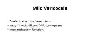 Mild Varicocele
• Borderline semen parameters
• may hide significant DNA damage and
• impaired sperm function.
 