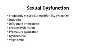 Sexual Dysfunction
• Frequently missed during infertility evaluation.
• Includes:
• Infrequent intercourse
• Erectile dysfunction
• Premature ejaculation
• Dyspareunia
• Vaginismus
 