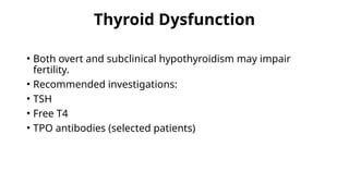 Thyroid Dysfunction
• Both overt and subclinical hypothyroidism may impair
fertility.
• Recommended investigations:
• TSH
• Free T4
• TPO antibodies (selected patients)
 