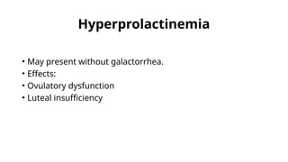Hyperprolactinemia
• May present without galactorrhea.
• Effects:
• Ovulatory dysfunction
• Luteal insufficiency
 