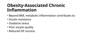 Obesity-Associated Chronic
Inflammation
• Beyond BMI, metabolic inflammation contributes to:
• Insulin resistance
• Oxidative stress
• Poor oocyte quality
• Reduced IVF success
 