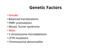 Genetic Factors
• Female:
• Balanced translocations
• FMR1 premutation
• Mosaic Turner syndrome
• Male:
• Y chromosome microdeletions
• CFTR mutations
• Chromosomal abnormalitie
 