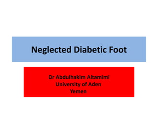 Neglected Diabetic Foot
Dr Abdulhakim Altamimi
University of Aden
Yemen
 