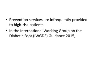 • Prevention services are infrequently provided
to high-risk patients.
• In the International Working Group on the
Diabetic Foot (IWGDF) Guidance 2015,
 