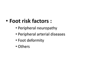 • Foot risk factors :
• Peripheral neuropathy
• Peripheral arterial diseases
• Foot deformity
• Others
 