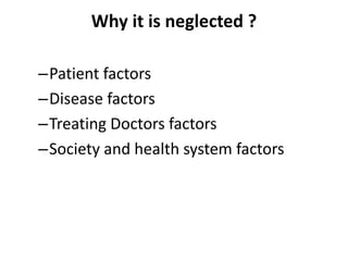 Why it is neglected ?
–Patient factors
–Disease factors
–Treating Doctors factors
–Society and health system factors
 