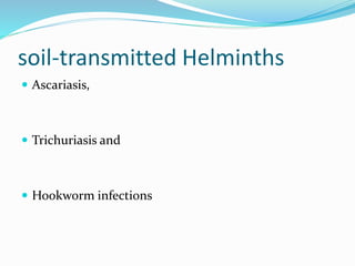 soil-transmitted Helminths
 Ascariasis,
 Trichuriasis and
 Hookworm infections
 