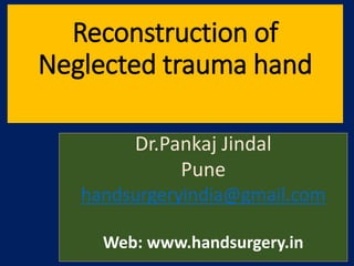 Reconstruction of
Neglected trauma hand
Dr.Pankaj Jindal
Pune
handsurgeryindia@gmail.com
Web: www.handsurgery.in
 