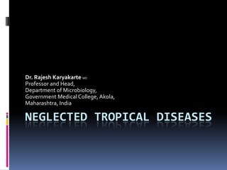 Dr. Rajesh Karyakarte MD
Professor and Head,
Department of Microbiology,
Government Medical College, Akola,
Maharashtra, India

NEGLECTED TROPICAL DISEASES
 